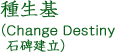 種生基（Change Destiny石碑建立）
